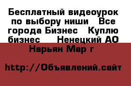 Бесплатный видеоурок по выбору ниши - Все города Бизнес » Куплю бизнес   . Ненецкий АО,Нарьян-Мар г.